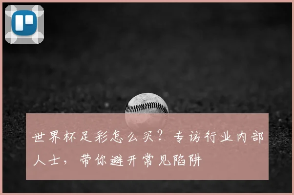 世界杯足彩怎么买？专访行业内部人士，带你避开常见陷阱