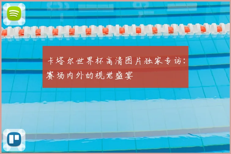 卡塔尔世界杯高清图片独家专访：赛场内外的视觉盛宴