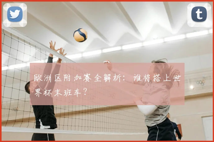 欧洲区附加赛全解析：谁将搭上世界杯末班车？