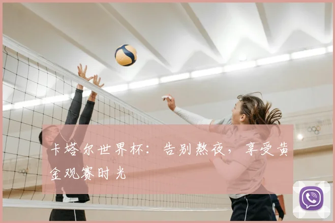 卡塔尔世界杯：告别熬夜，享受黄金观赛时光