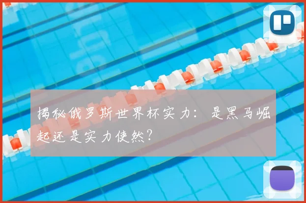 揭秘俄罗斯世界杯实力：是黑马崛起还是实力使然？
