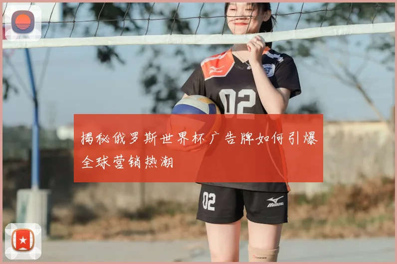 揭秘俄罗斯世界杯广告牌如何引爆全球营销热潮