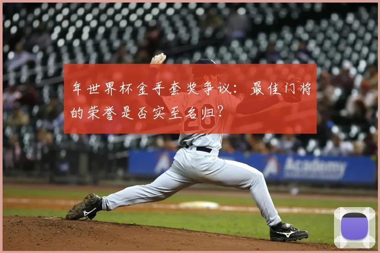 年世界杯金手套奖争议:最佳门将的荣誉是否实至名归?