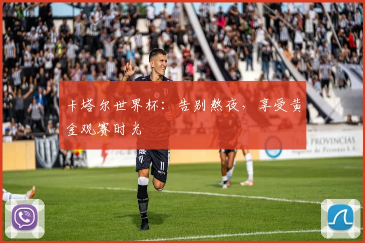 卡塔尔世界杯：告别熬夜，享受黄金观赛时光