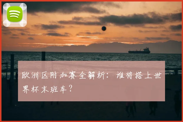 欧洲区附加赛全解析：谁将搭上世界杯末班车？