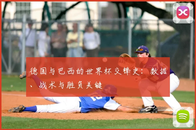 德国与巴西的世界杯交锋史:数据、战术与胜负关键
