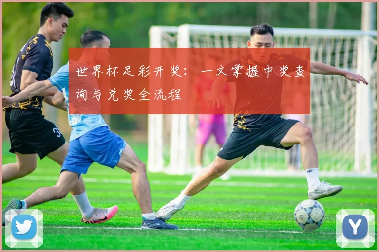 世界杯足彩开奖：一文掌握中奖查询与兑奖全流程
