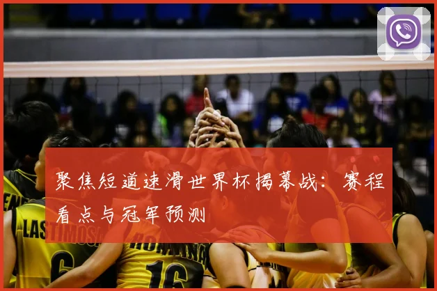 聚焦短道速滑世界杯揭幕战：赛程看点与冠军预测