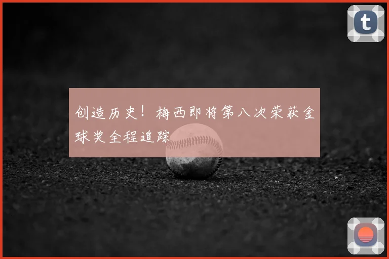创造历史！梅西即将第八次荣获金球奖全程追踪