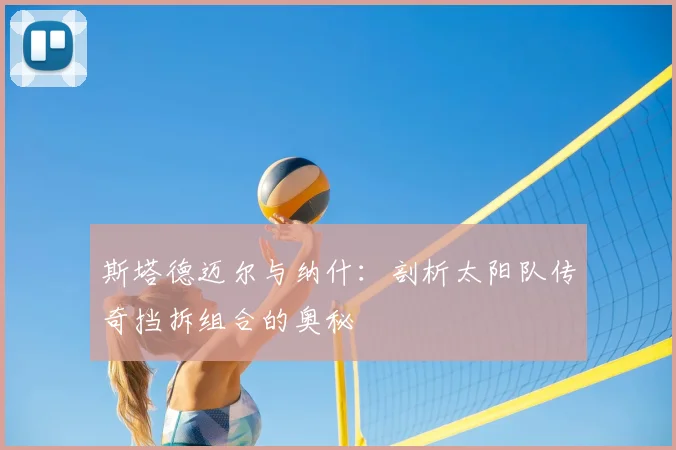 斯塔德迈尔与纳什：剖析太阳队传奇挡拆组合的奥秘