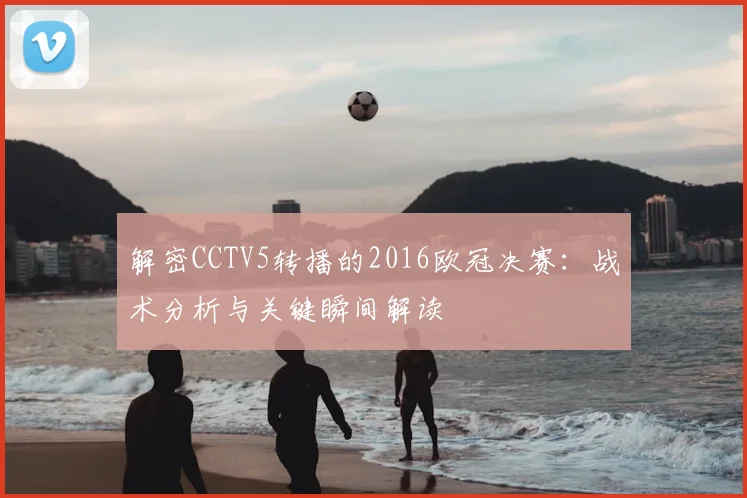 解密CCTV5转播的2016欧冠决赛：战术分析与关键瞬间解读