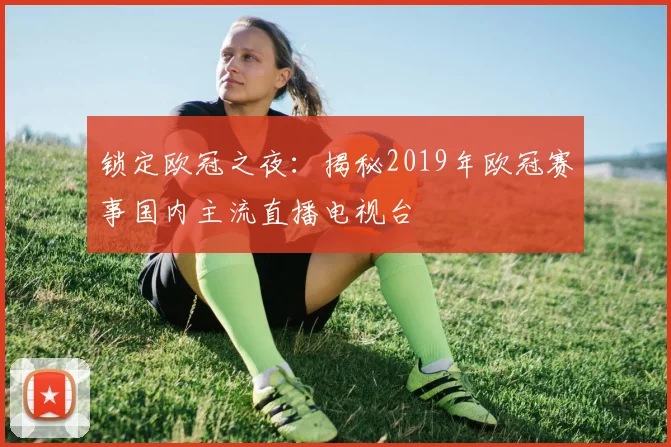 锁定欧冠之夜：揭秘2019年欧冠赛事国内主流直播电视台