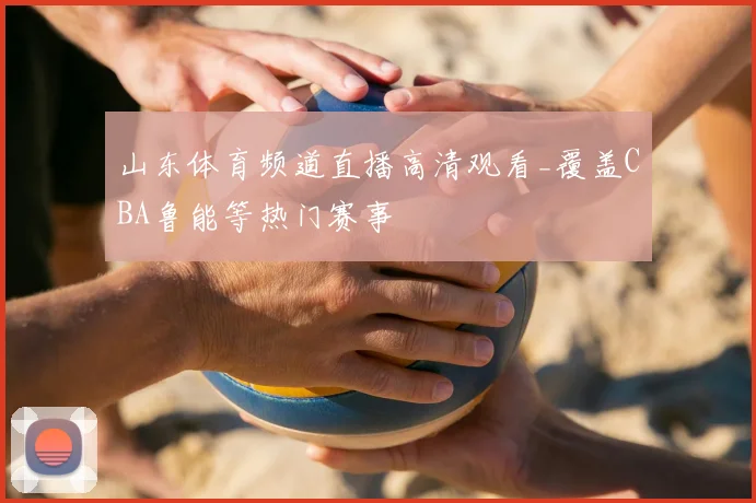 山东体育频道直播高清观看_覆盖CBA鲁能等热门赛事
