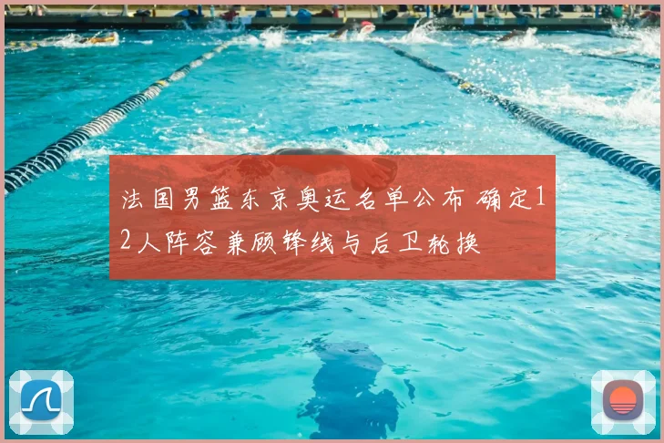 法国男篮东京奥运名单公布 确定12人阵容兼顾锋线与后卫轮换